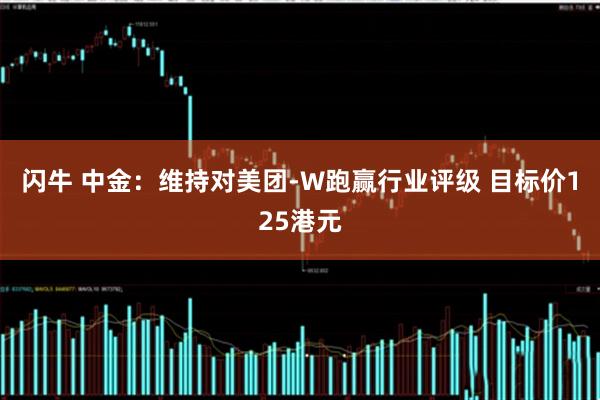 闪牛 中金：维持对美团-W跑赢行业评级 目标价125港元