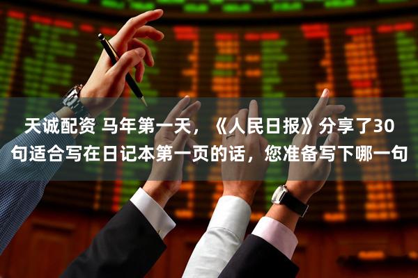天诚配资 马年第一天,《人民日报》分享了30句适合写在日记本第一页的话,您准备写下哪一句